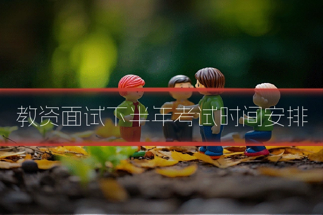 教资面试下半年考试时间安排