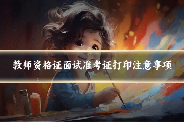 教师资格证面试准考证打印注意事项