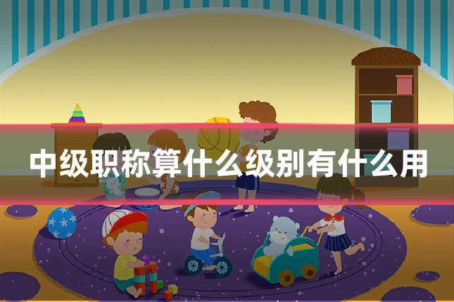 中级职称算什么级别有什么用