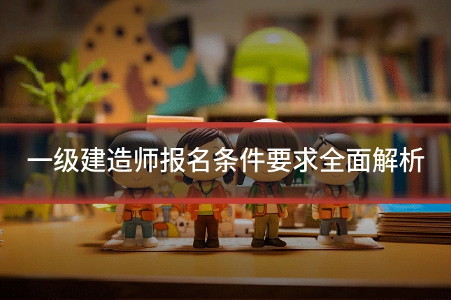 一级建造师报名条件要求全面解析
