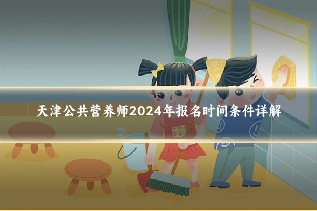 天津公共营养师2024年报名时间条件详解