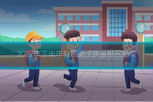 2022年下半年教资面试跨省报名指南