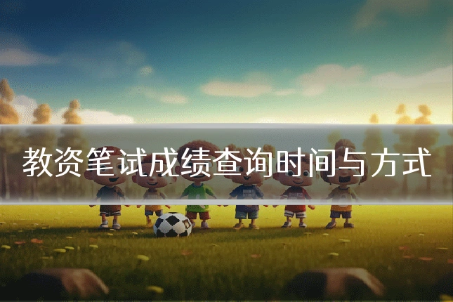 教资笔试成绩查询时间与方式