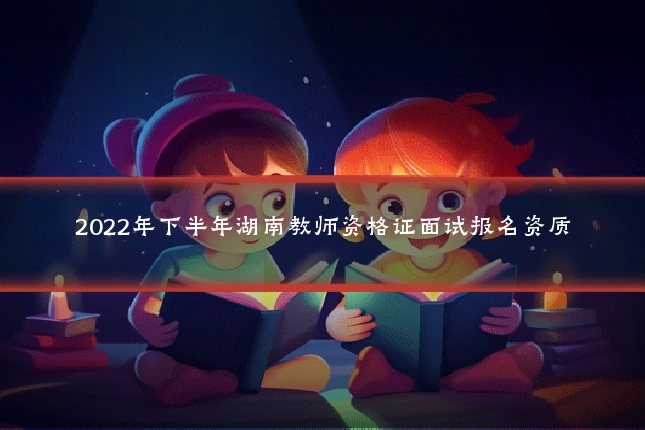 2022年下半年湖南教师资格证面试报名资质