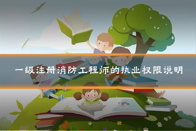一级注册消防工程师的执业权限说明