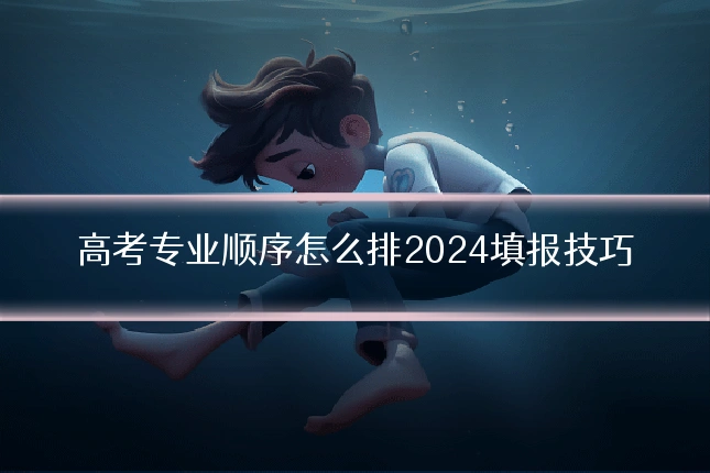 高考专业顺序怎么排2024填报技巧