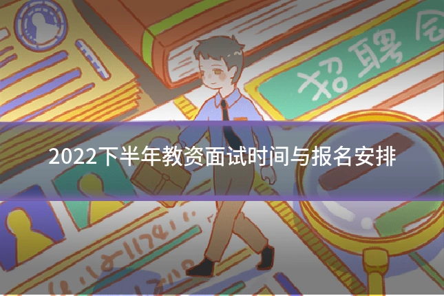 2022下半年教资面试时间与报名安排