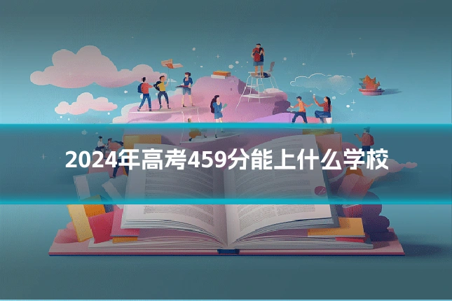2024年高考459分能上什么学校