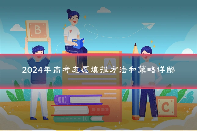 2024年高考志愿填报方法和策略详解