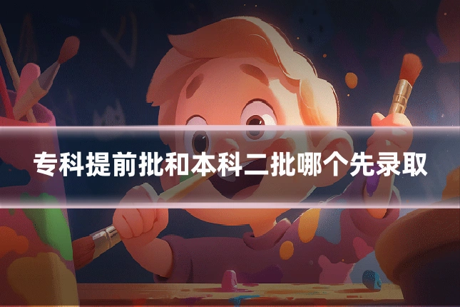 专科提前批和本科二批哪个先录取