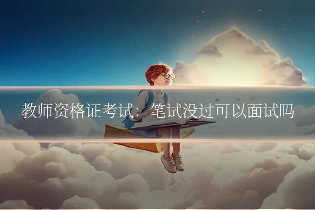教师资格证考试：笔试没过可以面试吗