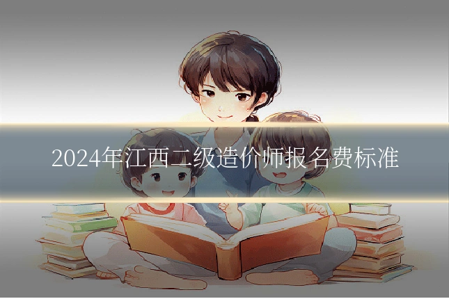 2024年江西二级造价师报名费标准