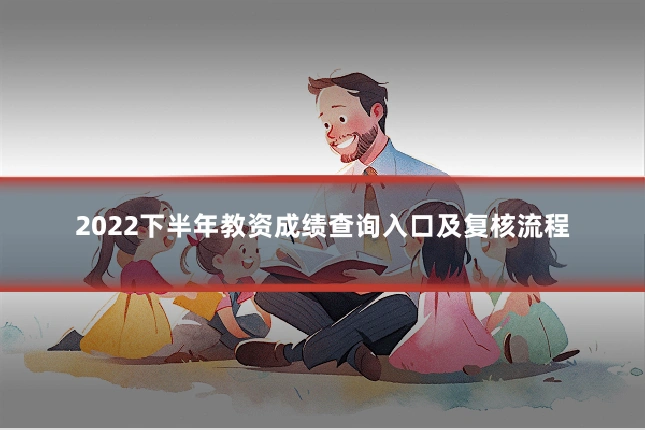 2022下半年教资成绩查询入口及复核流程