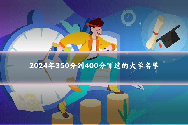 2024年350分到400分可选的大学名单