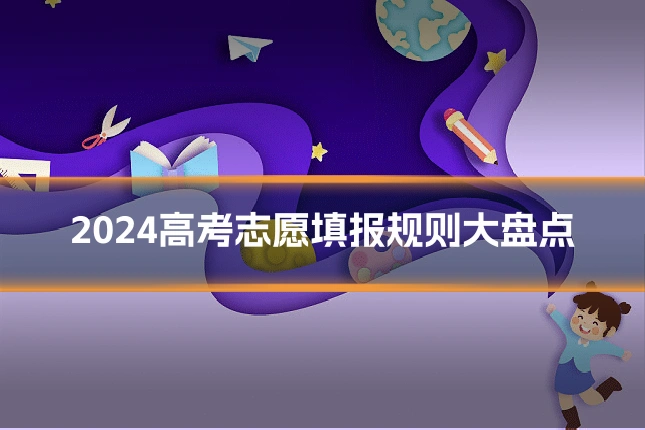 2024高考志愿填报规则大盘点