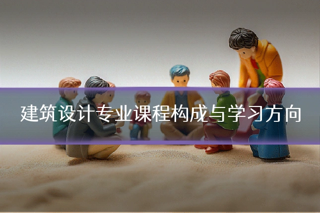 建筑设计专业课程构成与学习方向