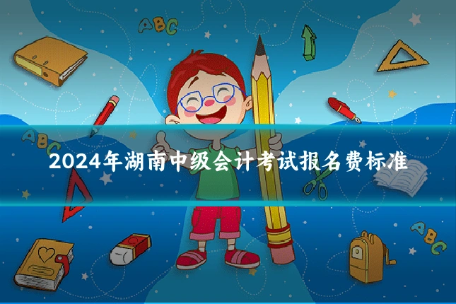 2024年湖南中级会计考试报名费标准
