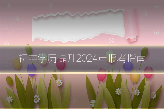初中学历提升2024年报考指南