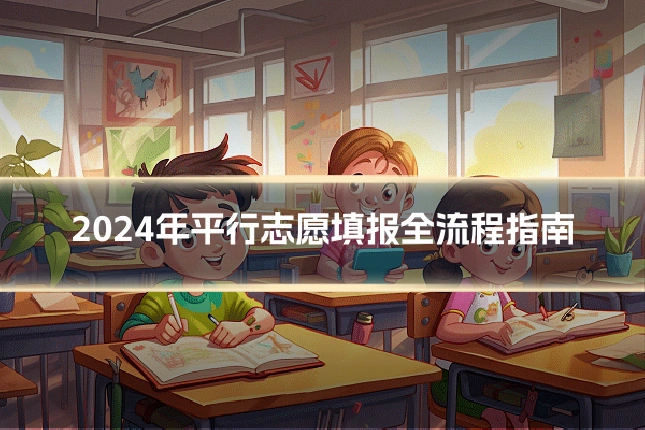 2024年平行志愿填报全流程指南