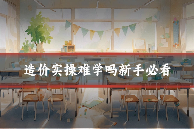 造价实操难学吗新手必看