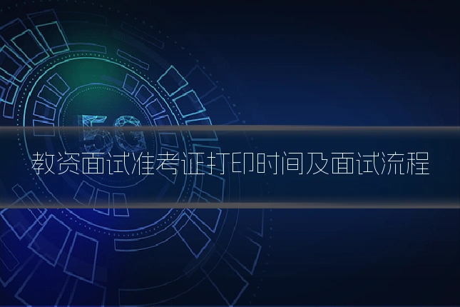 教资面试准考证打印时间及面试流程