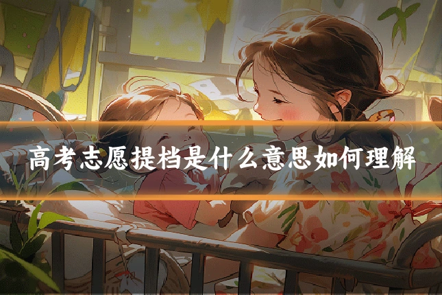 高考志愿提档是什么意思如何理解