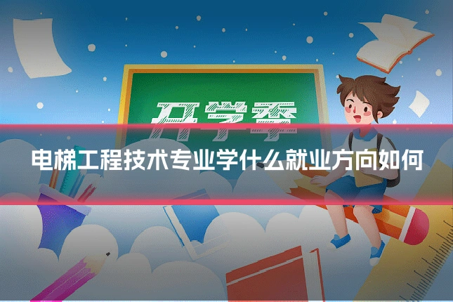 电梯工程技术专业学什么就业方向如何