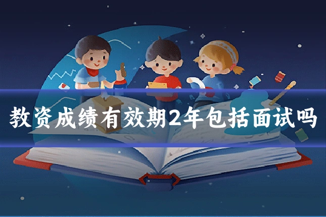 教资成绩有效期2年包括面试吗