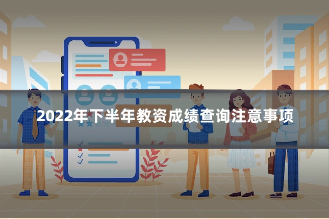 2022年下半年教资成绩查询注意事项