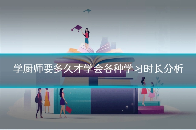 学厨师要多久才学会各种学习时长分析