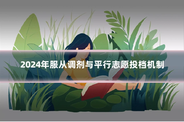 2024年服从调剂与平行志愿投档机制