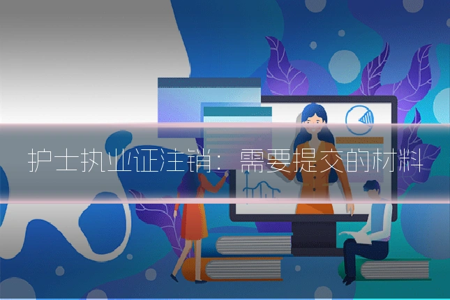 护士执业证注销:需要提交的材料