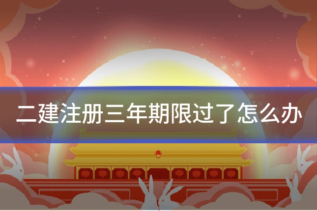 二建注册三年期限过了怎么办