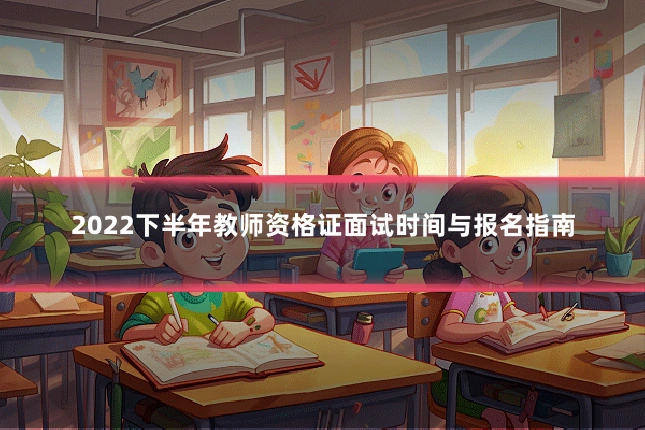 2022下半年教师资格证面试时间与报名指南