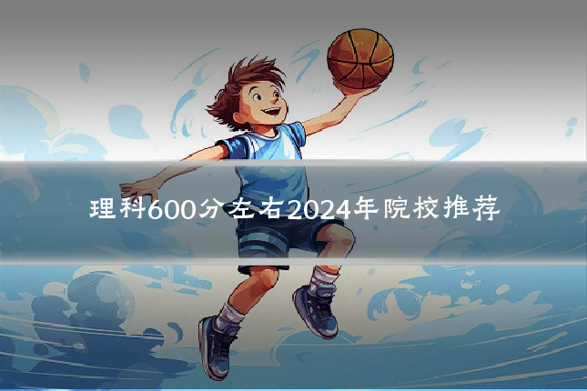 理科600分左右2024年院校推荐