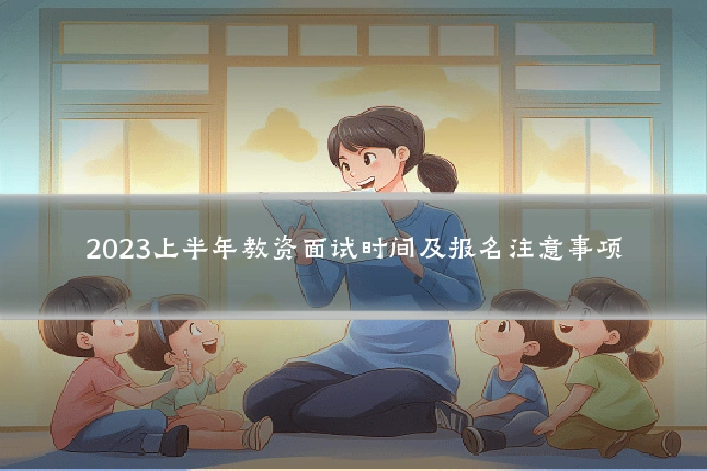 2023上半年教资面试时间及报名注意事项