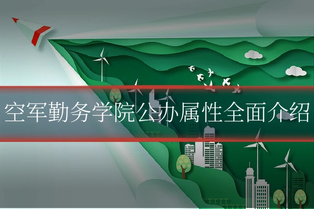 空军勤务学院公办属性全面介绍