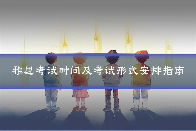 雅思考试时间及考试形式安排指南