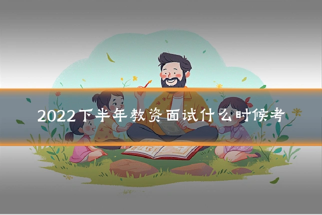 2022下半年教资面试什么时候考