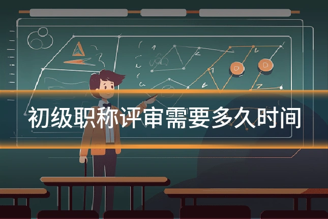 初级职称评审需要多久时间