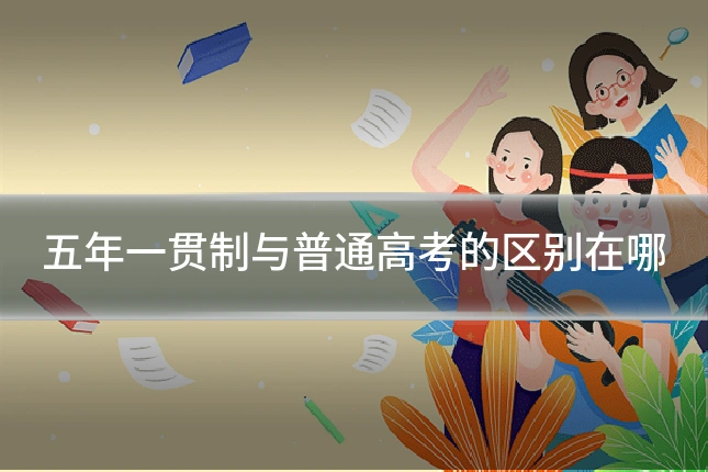 五年一贯制与普通高考的区别在哪