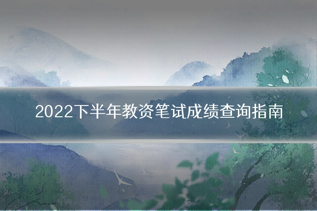 2022下半年教资笔试成绩查询指南