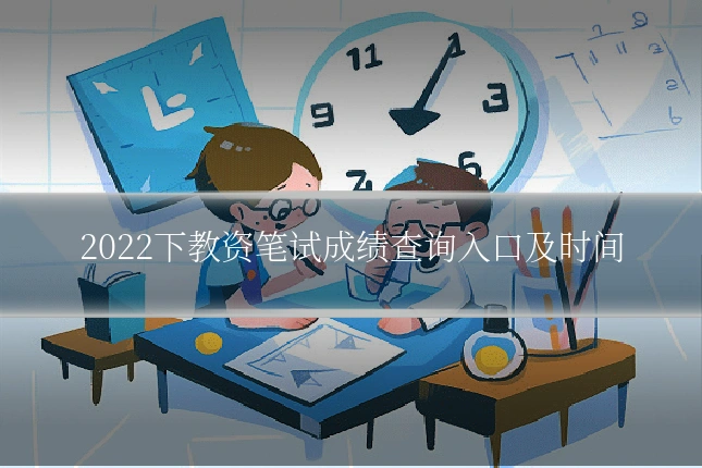2022下教资笔试成绩查询入口及时间