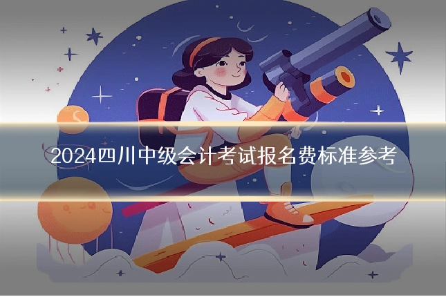 2024四川中级会计考试报名费标准参考