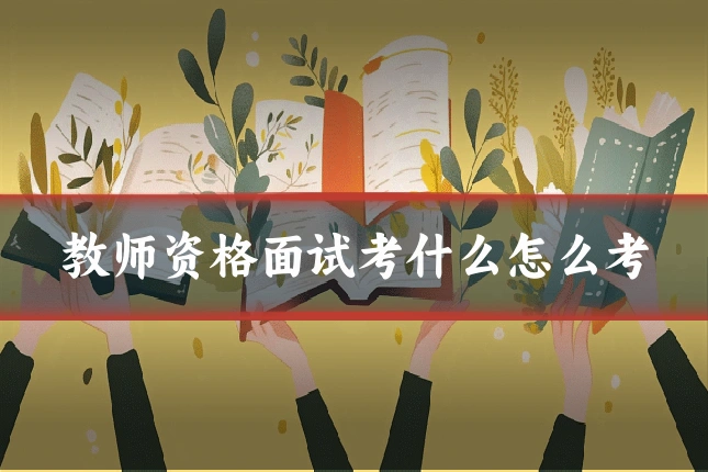教师资格面试考什么怎么考