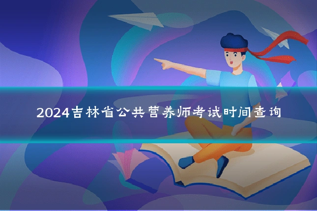 2024吉林省公共营养师考试时间查询