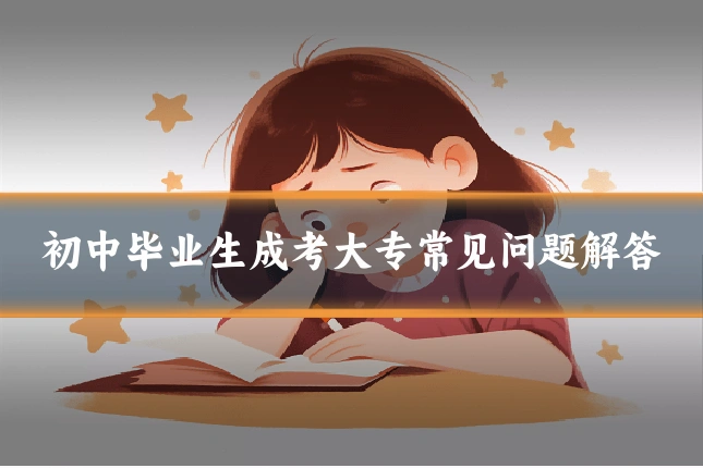 初中毕业生成考大专常见问题解答