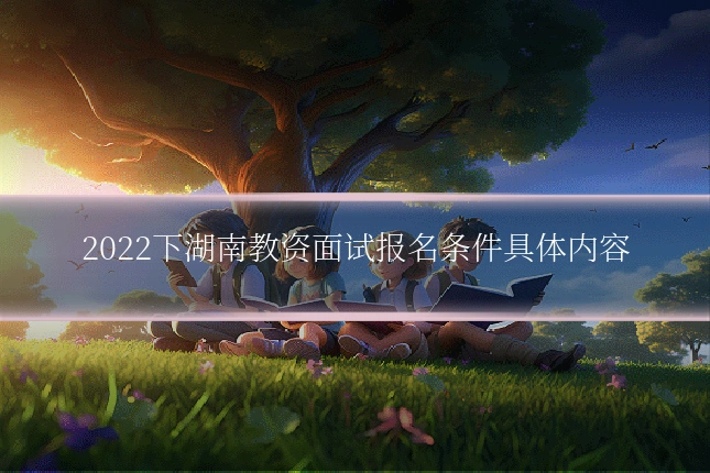 2022下湖南教资面试报名条件具体内容