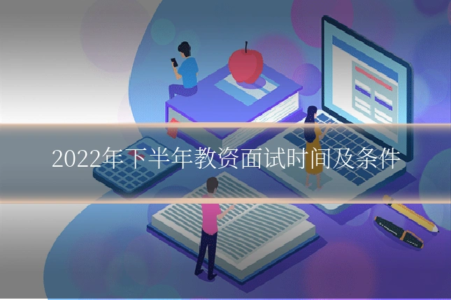 2022年下半年教资面试时间及条件