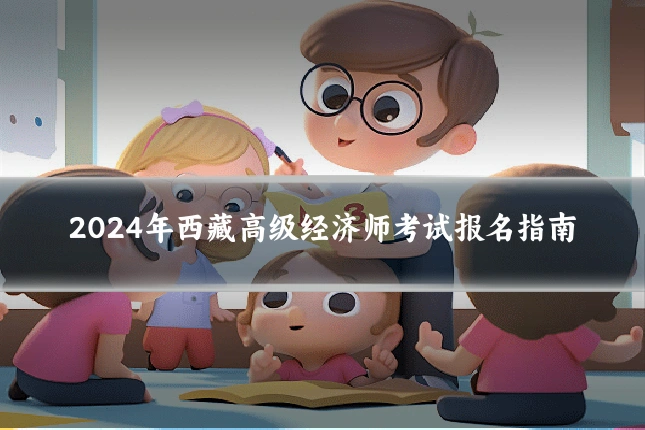 2024年西藏高级经济师考试报名指南